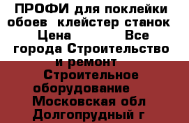 ПРОФИ для поклейки обоев  клейстер станок › Цена ­ 7 400 - Все города Строительство и ремонт » Строительное оборудование   . Московская обл.,Долгопрудный г.